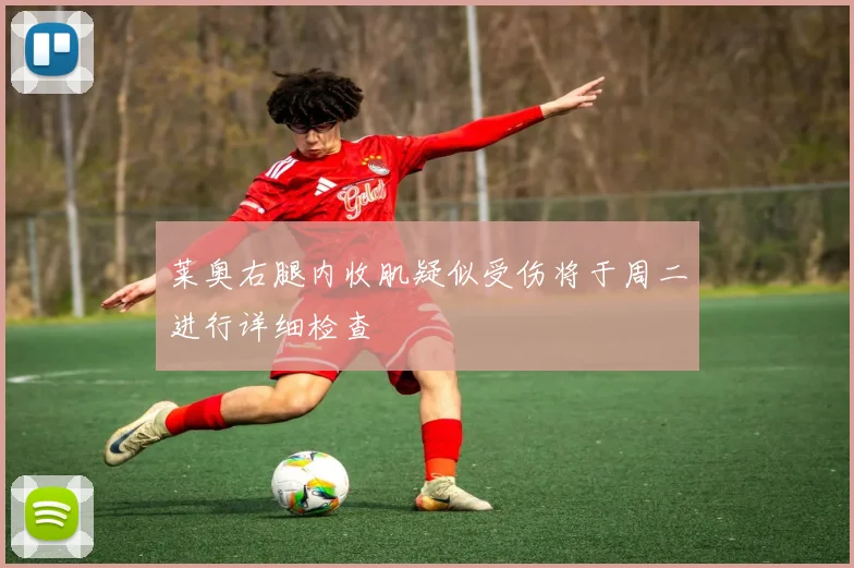 莱奥右腿内收肌疑似受伤将于周二进行详细检查