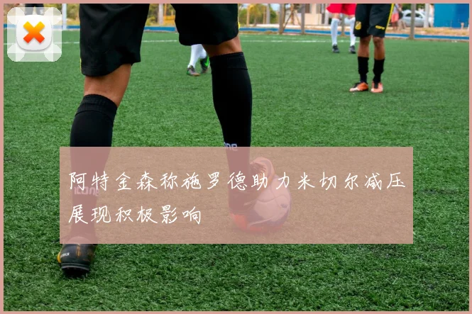 阿特金森称施罗德助力米切尔减压展现积极影响