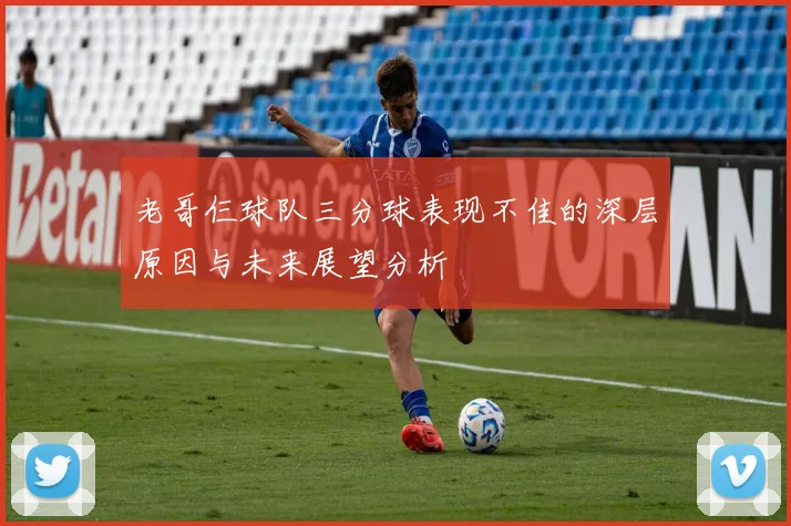 老哥仨球队三分球表现不佳的深层原因与未来展望分析
