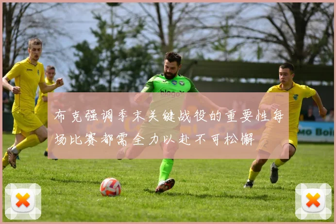 布克强调季末关键战役的重要性每场比赛都需全力以赴不可松懈