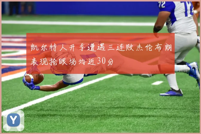 凯尔特人开季遭遇三连败杰伦布朗表现抢眼场均近30分