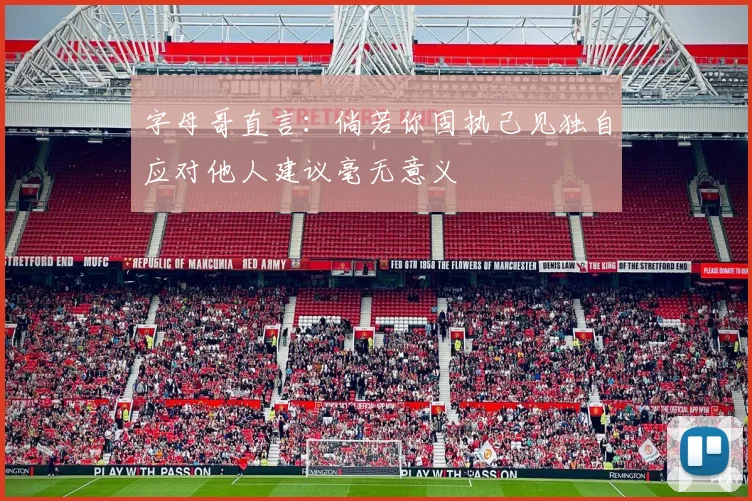 字母哥直言：倘若你固执己见独自应对他人建议毫无意义